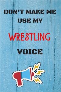 DON'T MAKE ME USE MY Wrestling VOICE, Funny Wrestling Notebook Gift