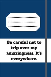 Be careful not to trip over my amazingness. It's everywhere.