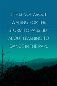 Inspirational Quote Notebook - 'Life Is Not About Waiting For The Storm To Pass But About Learning To Dance In The Rain.'