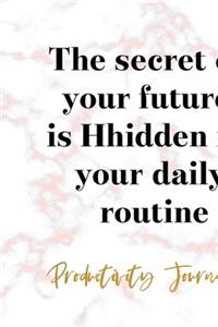 The Secret Of Your Future Is Hhidden In Your Daily Routine. Productivity Journal.