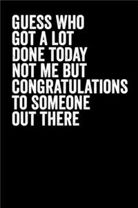 Guess Who Got A Lot Done Today Not Me But Congratulations to Someone Out There