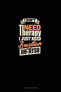 I Don't Need Therapy I Just Need Brazilian Jiu Jitsu
