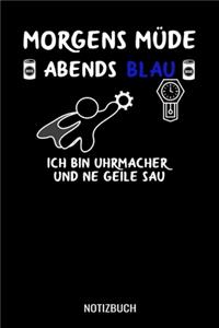 Morgens Müde abends blau ich bin Uhrmacher und ne geile Sau