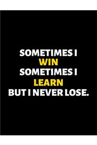 Sometimes I Win Sometimes I Learn But I Never Lose