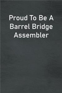 Proud To Be A Barrel Bridge Assembler