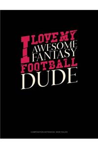 I Love My Awesome Fantasy Football Dude: Composition Notebook: Wide Ruled