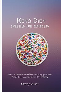 Keto Diet Sweeties for Beginners: Delicious Keto Cakes and Bars to Enjoy your Keto Weight Loss Journey almost Effortlessly