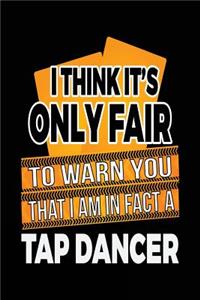 I Think It's Only Fair To Warn You That I Am In Fact A Tap Dancer