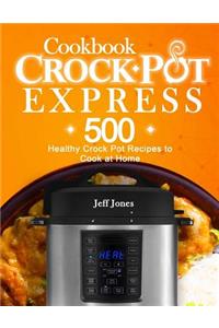 Crock Pot Express Cookbook: 500 Healthy Crock Pot Recipes to Cook at Home