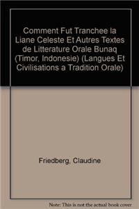 Comment Fut Tranchee La Liane Celeste Et Autres Textes De Litterature Orale Bunaq (Timor, Indonesie), Recueillis Et Traduits Par Louis Berthe