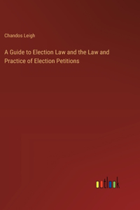 Guide to Election Law and the Law and Practice of Election Petitions