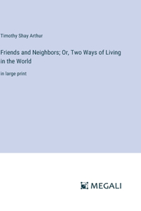 Friends and Neighbors; Or, Two Ways of Living in the World