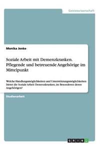 Soziale Arbeit mit Demenzkranken. Pflegende und betreuende Angehörige im Mittelpunkt