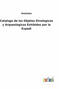 Catalogo de los Objetos Etnologicos y Arqueologicos Exhibidos por la Expedi