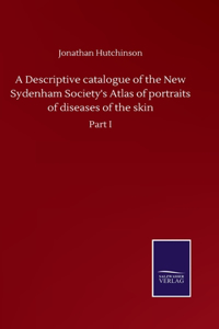 Descriptive catalogue of the New Sydenham Society's Atlas of portraits of diseases of the skin