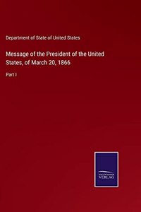 Message of the President of the United States, of March 20, 1866