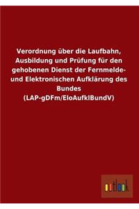 Verordnung Uber Die Laufbahn, Ausbildung Und Prufung Fur Den Gehobenen Dienst Der Fernmelde- Und Elektronischen Aufklarung Des Bundes (Lap-Gdfm/Eloauf