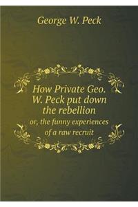 How Private Geo. W. Peck put down the rebellion or, the funny experiences of a raw recruit