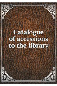 Catalogue of Accessions to the Library