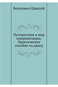 Puteshestvie V Mir Improvizatsii. Prakticheskoe Posobie Po Dzhazu