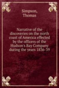 Narrative of the discoveries on the north coast of America effected by the officers of the Hudson's Bay Company during the years 1836-39