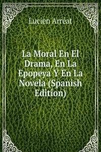 La Moral En El Drama, En La Epopeya Y En La Novela (Spanish Edition)