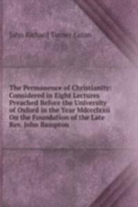 Permanence of Christianity: Considered in Eight Lectures Preached Before the University of Oxford in the Year Mdccclxxii On the Foundation of the Late Rev. John Bampton