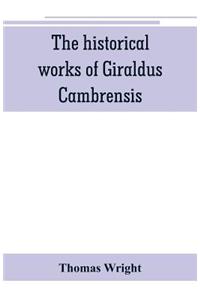historical works of Giraldus Cambrensis: containing the topography of Ireland, and the history of The conquest of Ireland, translated by " - Thomas forester the itinerary through Wales, and