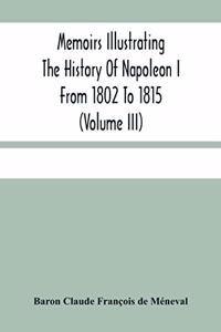 Memoirs Illustrating The History Of Napoleon I From 1802 To 1815 (Volume Iii)