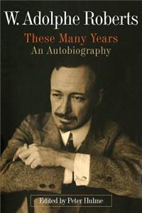 W. Adolphe Roberts: These Many Years: An Autobiography