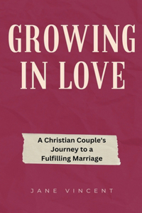 Growing In Love: A Christian Couple's Journey to a Fulfilling Marriage