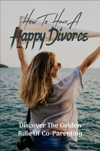 How To Have A Happy Divorce