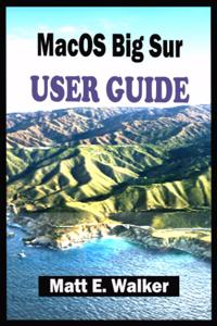 MacOS Big Sur USER GUIDE: The Complete Step By Step Guide On All You Need To Know To Get Started And Master The New Macos Big Sur For Beginners, Seniors, & Pros. With Shortcu