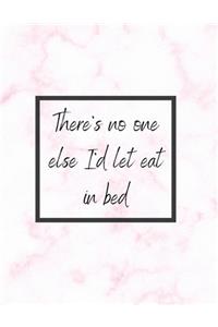 There's No One Else I'd Let Eat In Bed