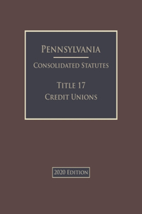 Pennsylvania Consolidated Statutes Title 17 Credit Unions 2020 Edition