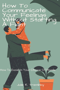 How To Communicate Your Feelings Without Starting A Fight