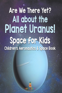 Are We There Yet? All About the Planet Uranus! Space for Kids - Children's Aeronautics & Space Book