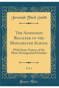 The Admission Register of the Manchester School, Vol. 1: With Some Notices of the More Distinguished Scholars (Classic Reprint)