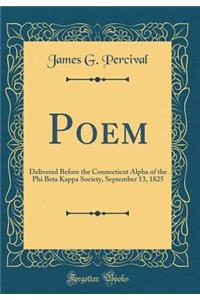 Poem: Delivered Before the Connecticut Alpha of the Phi Beta Kappa Society, September 13, 1825 (Classic Reprint)