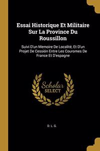 Essai Historique Et Militaire Sur La Province Du Roussillon