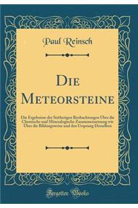 Die Meteorsteine: Die Ergebnisse der Seitherigen Beobachtungen Über die Chemische und Mineralogische Zusammensetzung wie Über die Bildungsweise und den Ursprung Derselben (Classic Reprint)