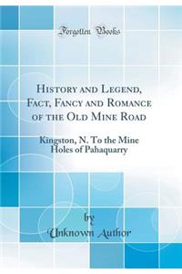 History and Legend, Fact, Fancy and Romance of the Old Mine Road: Kingston, N. to the Mine Holes of Pahaquarry (Classic Reprint)