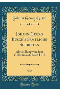 Johann Georg BÃ¼sch's SÃ¤mtliche Schriften, Vol. 9: Abhandlung Von Dem Geldsumlauf, Buch I-III (Classic Reprint)