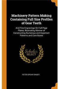 Machinery Pattern Making Containing Full Size Profiles of Gear Teeth: And Fine Engravings on Full-Page Plates, Illustrating Manner of Constructing Numerous and Important Patterns and Core Boxes