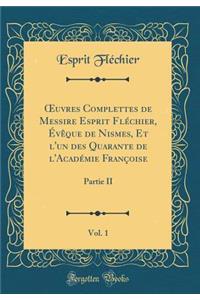 Oeuvres Complettes de Messire Esprit FlÃ©chier, Ã?vÃªque de Nismes, Et l'Un Des Quarante de l'AcadÃ©mie FranÃ§oise, Vol. 1: Partie II (Classic Reprint)