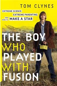 The Boy Who Played with Fusion: Extreme Science, Extreme Parenting, and How to Make a Star: Extreme Science, Extreme Parenting, and How to Make a Star