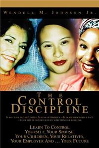 Control Discipline: How To Control Yourself, Your Spouse, Your Children, Your Relatives, Your Employer And Your Future