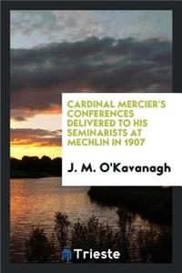 Cardinal Mercier's Conferences Delivered to His Seminarists at Mechlin in 1907