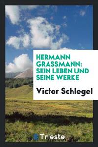 Hermann Grassmann: Sein Leben Und Seine Werke