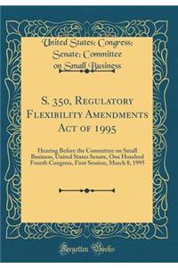 S. 350, Regulatory Flexibility Amendments Act of 1995: Hearing Before the Committee on Small Business, United States Senate, One Hundred Fourth Congress, First Session, March 8, 1995 (Classic Reprint)